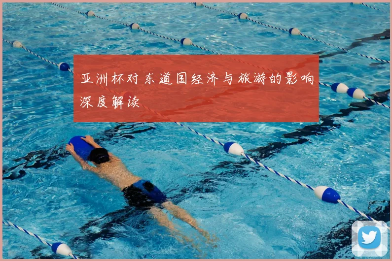 亚洲杯对东道国经济与旅游的影响深度解读