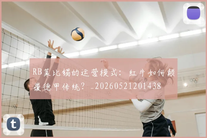 RB莱比锡的运营模式：红牛如何颠覆德甲传统？_20260521201438