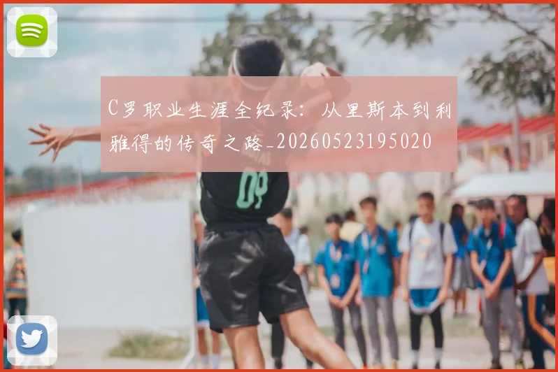 C罗职业生涯全纪录:从里斯本到利雅得的传奇之路_20260523195020