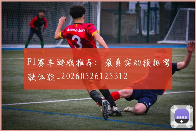 F1赛车游戏推荐：最真实的模拟驾驶体验_20260526125312