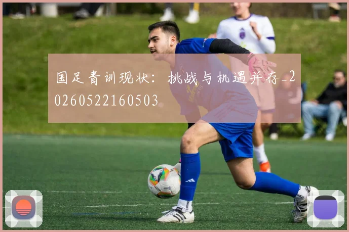 国足青训现状:挑战与机遇并存_20260522160503
