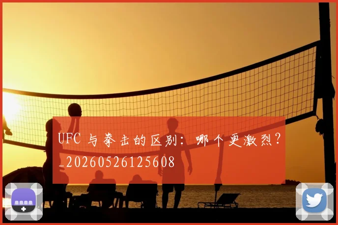 UFC 与拳击的区别：哪个更激烈？_20260526125608