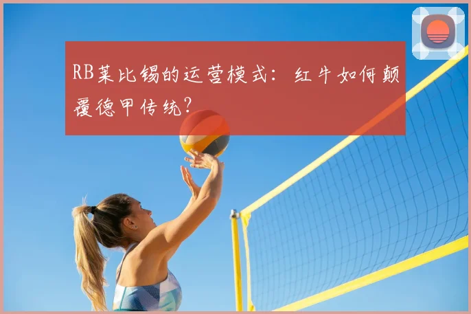 RB莱比锡的运营模式：红牛如何颠覆德甲传统？