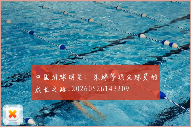 中国排球明星：朱婷等顶尖球员的成长之路_20260526143209