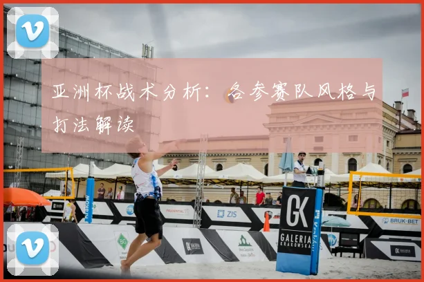 亚洲杯战术分析:各参赛队风格与打法解读