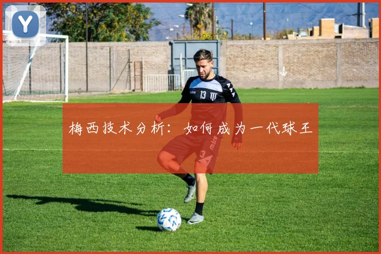梅西技术分析：如何成为一代球王