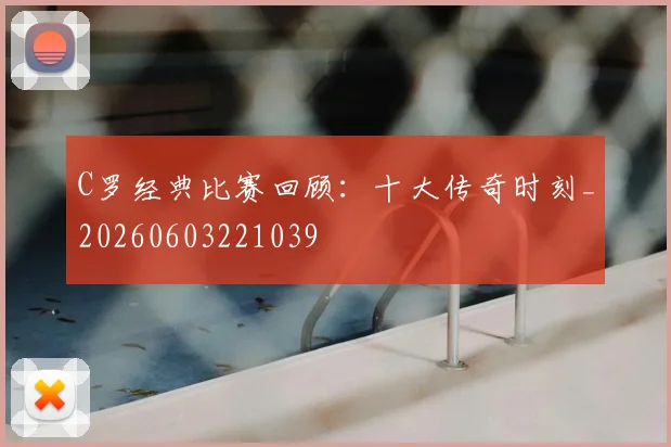 C罗经典比赛回顾:十大传奇时刻_20260603221039