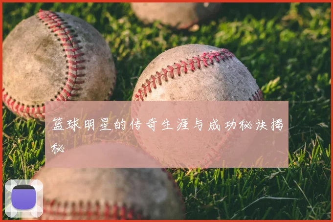 篮球明星的传奇生涯与成功秘诀揭秘